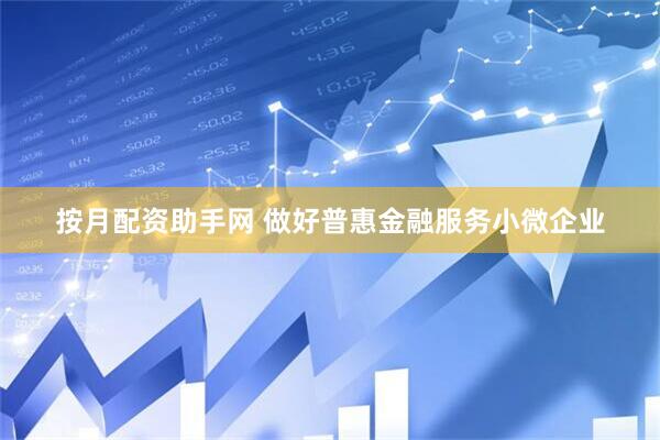 按月配资助手网 做好普惠金融服务小微企业