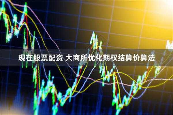 现在股票配资 大商所优化期权结算价算法